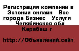 Регистрация компании в Эстонии онлайн - Все города Бизнес » Услуги   . Челябинская обл.,Карабаш г.